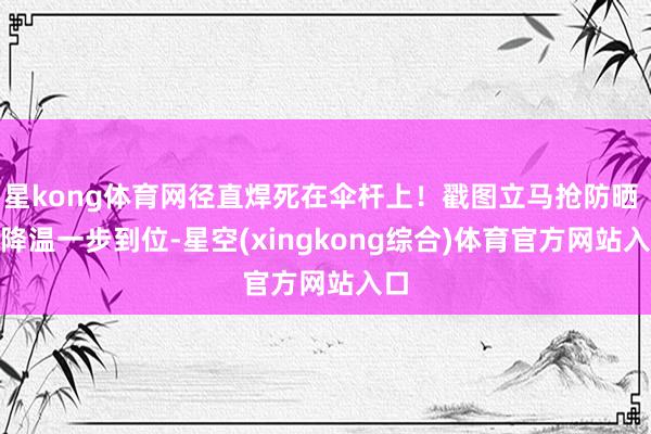 星kong体育网径直焊死在伞杆上!戳图立马抢防晒 + 降温一步到位-星空(xingkong综合)体育官方网站入口