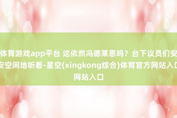 体育游戏app平台 这依然冯德莱恩吗?台下议员们安安空闲地听着-星空(xingkong综合)体育官方网站入口