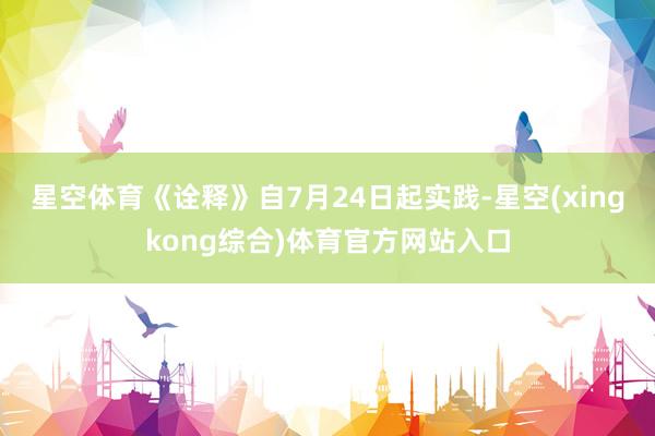 星空体育《诠释》自7月24日起实践-星空(xingkong综合)体育官方网站入口