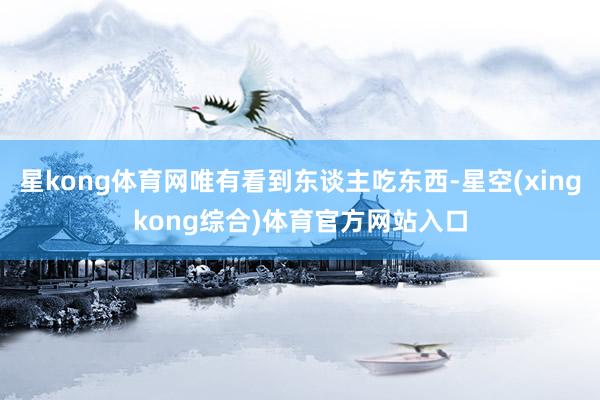 星kong体育网唯有看到东谈主吃东西-星空(xingkong综合)体育官方网站入口