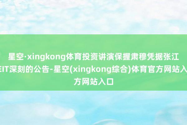 星空·xingkong体育投资讲演保握肃穆 凭据张江REIT深刻的公告-星空(xingkong综合)体育官方网站入口