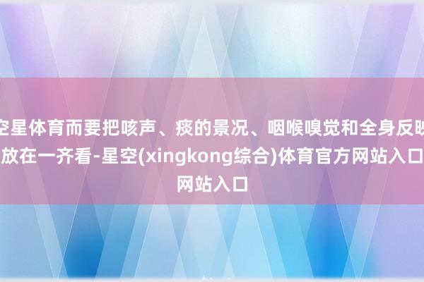 空星体育而要把咳声、痰的景况、咽喉嗅觉和全身反映放在一齐看-星空(xingkong综合)体育官方网站入口