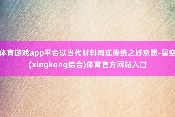 体育游戏app平台以当代材料再现传统之好意思-星空(xingkong综合)体育官方网站入口