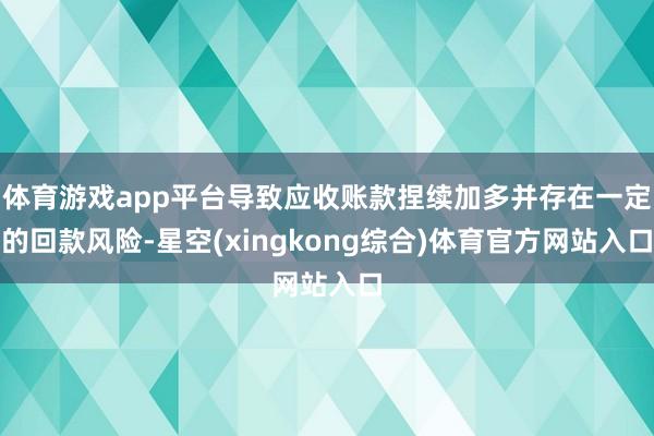 体育游戏app平台导致应收账款捏续加多并存在一定的回款风险-星空(xingkong综合)体育官方网站入口
