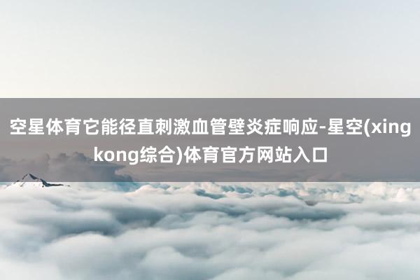 空星体育它能径直刺激血管壁炎症响应-星空(xingkong综合)体育官方网站入口