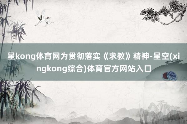 星kong体育网为贯彻落实《求教》精神-星空(xingkong综合)体育官方网站入口