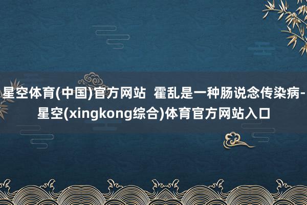 星空体育(中国)官方网站  霍乱是一种肠说念传染病-星空(xingkong综合)体育官方网站入口