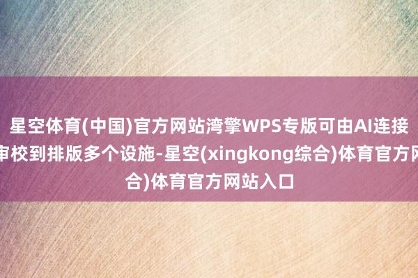 星空体育(中国)官方网站湾擎WPS专版可由AI连接拟稿、审校到排版多个设施-星空(xingkong综合)体育官方网站入口