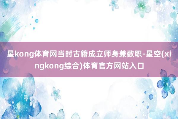 星kong体育网当时古籍成立师身兼数职-星空(xingkong综合)体育官方网站入口