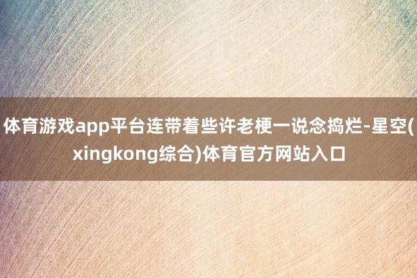 体育游戏app平台连带着些许老梗一说念捣烂-星空(xingkong综合)体育官方网站入口