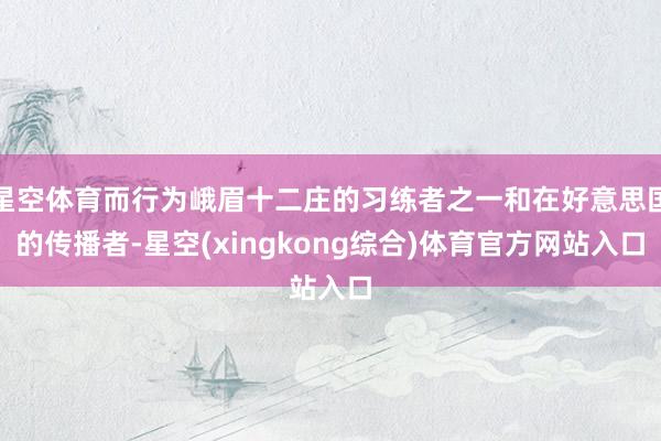 星空体育而行为峨眉十二庄的习练者之一和在好意思国的传播者-星空(xingkong综合)体育官方网站入口