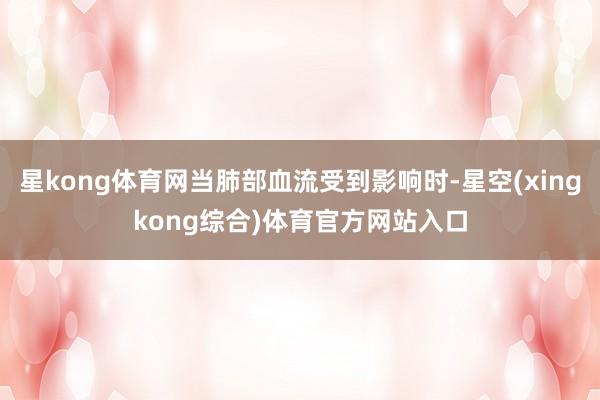 星kong体育网当肺部血流受到影响时-星空(xingkong综合)体育官方网站入口