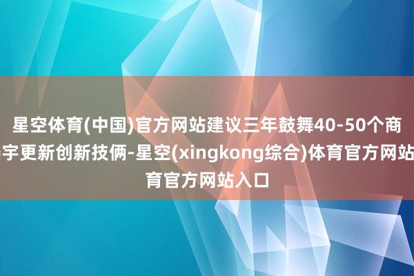 星空体育(中国)官方网站建议三年鼓舞40-50个商务楼宇更新创新技俩-星空(xingkong综合)体育官方网站入口