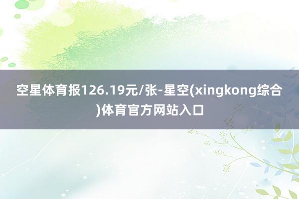 空星体育报126.19元/张-星空(xingkong综合)体育官方网站入口