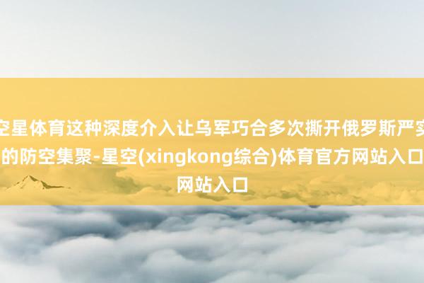 空星体育这种深度介入让乌军巧合多次撕开俄罗斯严实的防空集聚-星空(xingkong综合)体育官方网站入口
