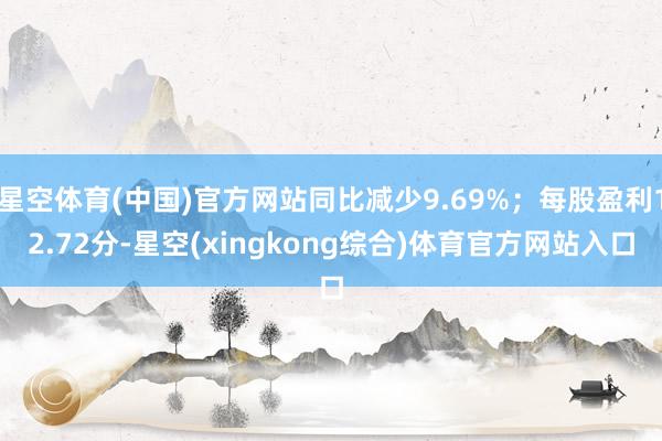 星空体育(中国)官方网站同比减少9.69%；每股盈利12.72分-星空(xingkong综合)体育官方网站入口