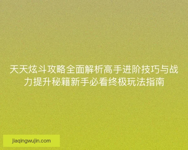 天天炫斗攻略全面解析高手进阶技巧与战力提升秘籍新手必看终极玩法指南