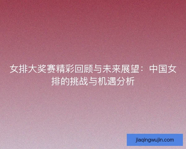 女排大奖赛精彩回顾与未来展望：中国女排的挑战与机遇分析